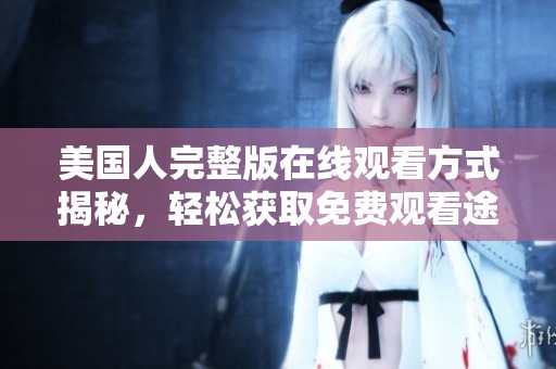 美国人完整版在线观看方式揭秘，轻松获取免费观看途径