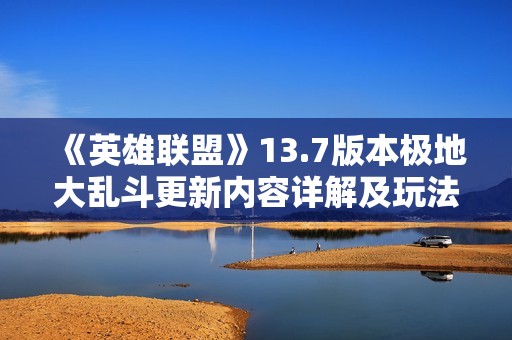 《英雄联盟》13.7版本极地大乱斗更新内容详解及玩法解析