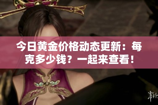 今日黄金价格动态更新：每克多少钱？一起来查看！