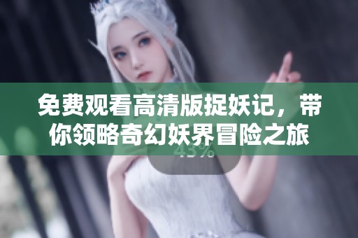免费观看高清版捉妖记，带你领略奇幻妖界冒险之旅