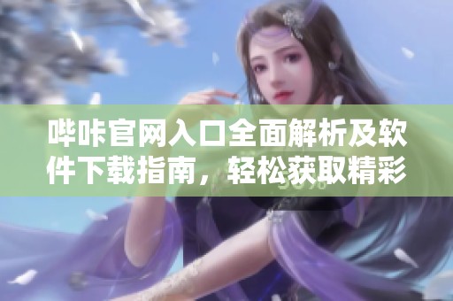 哔咔官网入口全面解析及软件下载指南，轻松获取精彩内容