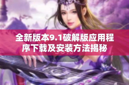 全新版本9.1破解版应用程序下载及安装方法揭秘