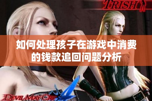 如何处理孩子在游戏中消费的钱款追回问题分析