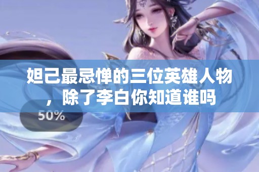 妲己最忌惮的三位英雄人物，除了李白你知道谁吗