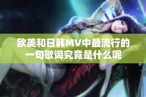 欧美和日韩MV中最流行的一句歌词究竟是什么呢