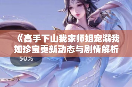 《高手下山我家师姐宠溺我如珍宝更新动态与剧情解析》