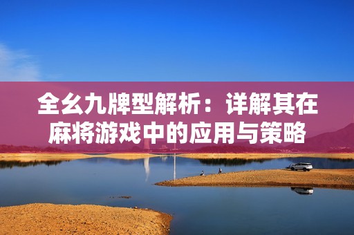 全幺九牌型解析：详解其在麻将游戏中的应用与策略