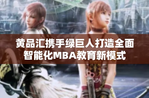 黄品汇携手绿巨人打造全面智能化MBA教育新模式