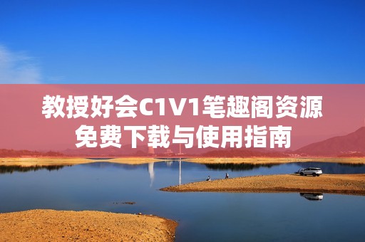 教授好会C1V1笔趣阁资源免费下载与使用指南