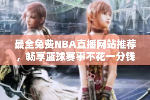 最全免费NBA直播网站推荐，畅享篮球赛事不花一分钱