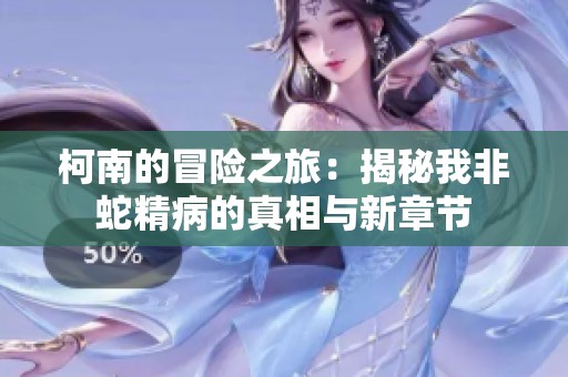 柯南的冒险之旅：揭秘我非蛇精病的真相与新章节