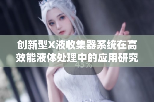 创新型X液收集器系统在高效能液体处理中的应用研究