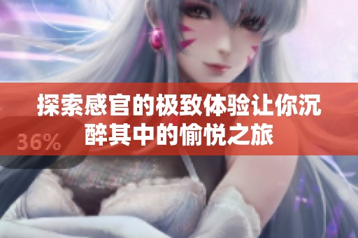 探索感官的极致体验让你沉醉其中的愉悦之旅