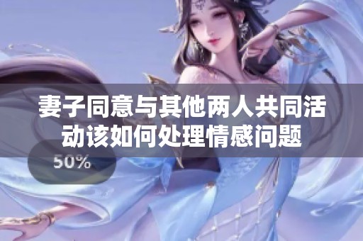 妻子同意与其他两人共同活动该如何处理情感问题