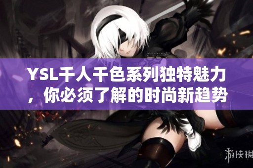 YSL千人千色系列独特魅力，你必须了解的时尚新趋势