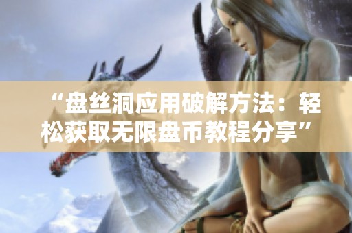 “盘丝洞应用破解方法：轻松获取无限盘币教程分享”