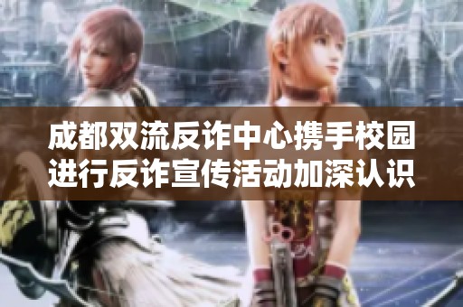 成都双流反诈中心携手校园进行反诈宣传活动加深认识