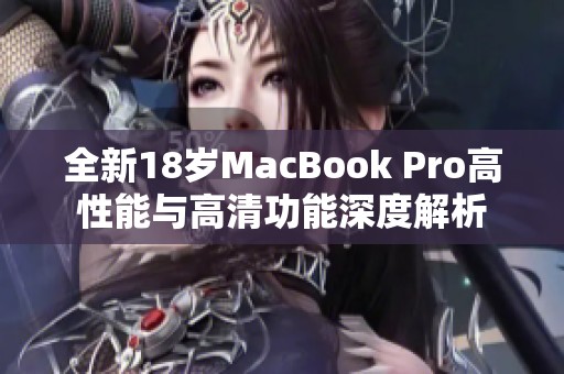 全新18岁MacBook Pro高性能与高清功能深度解析