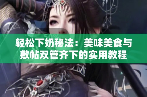 轻松下奶秘法：美味美食与敷帖双管齐下的实用教程