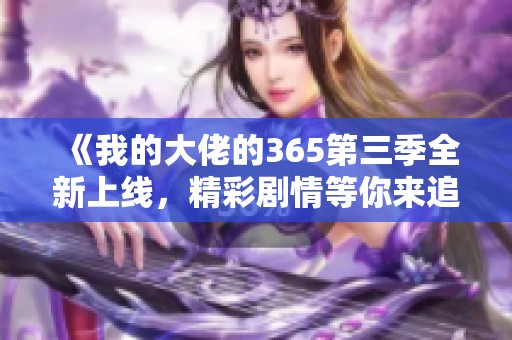 《我的大佬的365第三季全新上线，精彩剧情等你来追》