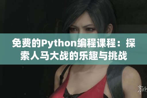 免费的Python编程课程：探索人马大战的乐趣与挑战