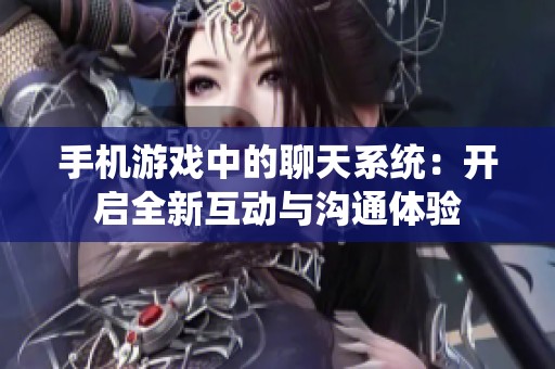 手机游戏中的聊天系统：开启全新互动与沟通体验