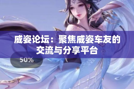 威姿论坛：聚焦威姿车友的交流与分享平台
