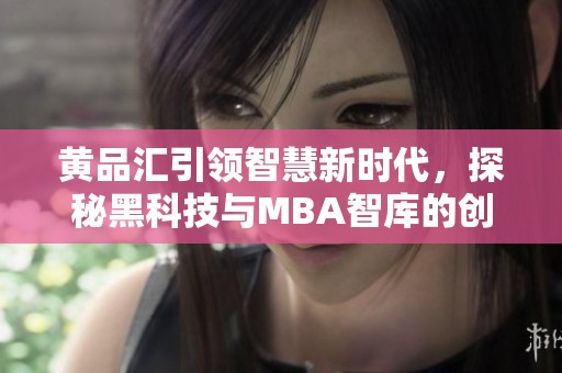 黄品汇引领智慧新时代，探秘黑科技与MBA智库的创新合作