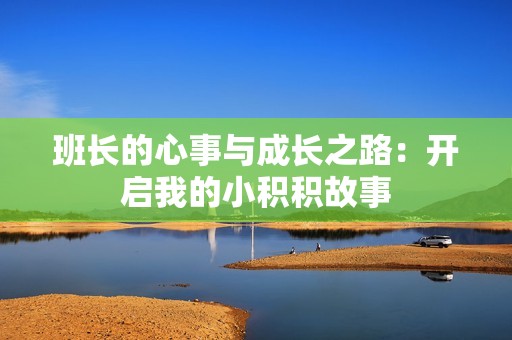 班长的心事与成长之路：开启我的小积积故事
