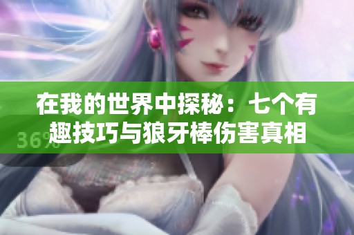 在我的世界中探秘：七个有趣技巧与狼牙棒伤害真相
