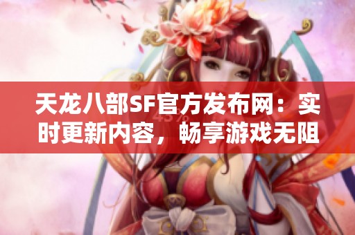 天龙八部SF官方发布网：实时更新内容，畅享游戏无阻体验！