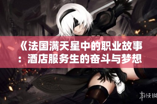 《法国满天星中的职业故事：酒店服务生的奋斗与梦想》