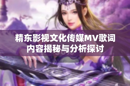 精东影视文化传媒MV歌词内容揭秘与分析探讨