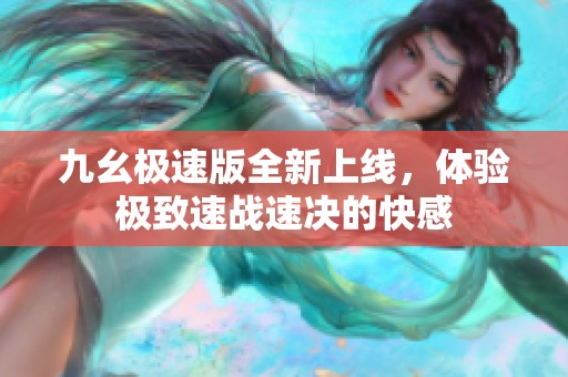九幺极速版全新上线，体验极致速战速决的快感