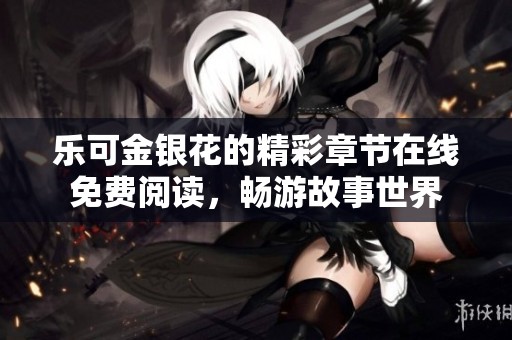 乐可金银花的精彩章节在线免费阅读，畅游故事世界