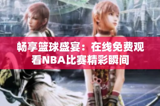 畅享篮球盛宴：在线免费观看NBA比赛精彩瞬间