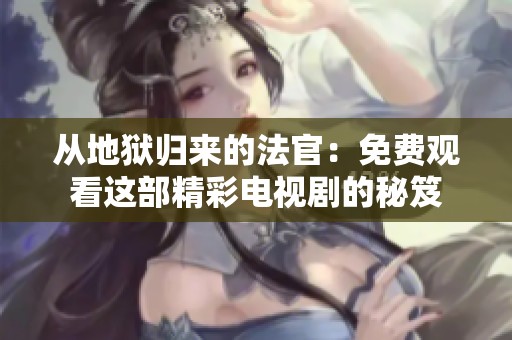 从地狱归来的法官：免费观看这部精彩电视剧的秘笈