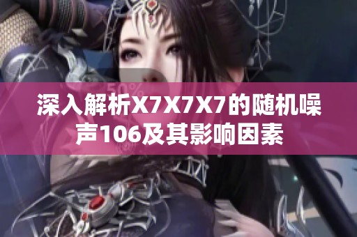 深入解析X7X7X7的随机噪声106及其影响因素