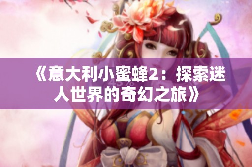 《意大利小蜜蜂2：探索迷人世界的奇幻之旅》