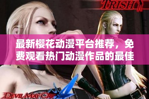 最新樱花动漫平台推荐，免费观看热门动漫作品的最佳途径