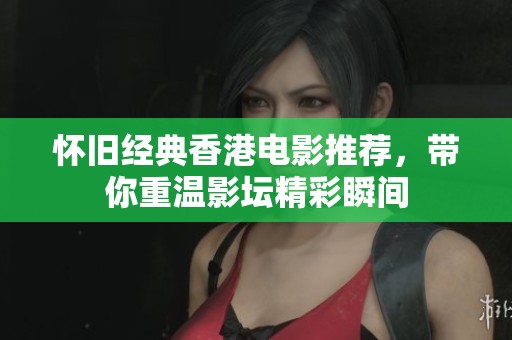 怀旧经典香港电影推荐，带你重温影坛精彩瞬间
