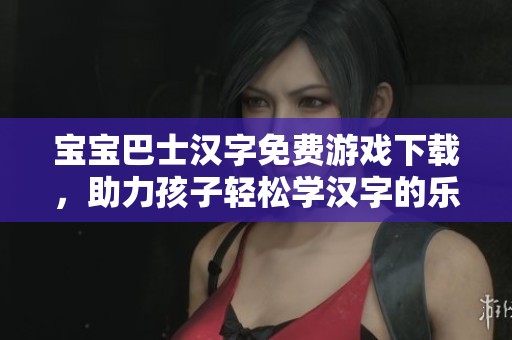 宝宝巴士汉字免费游戏下载，助力孩子轻松学汉字的乐趣