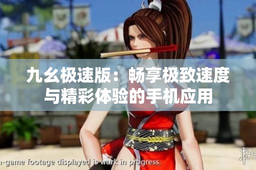 九幺极速版：畅享极致速度与精彩体验的手机应用