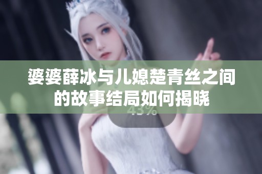 婆婆薛冰与儿媳楚青丝之间的故事结局如何揭晓