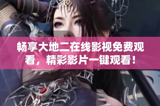畅享大地二在线影视免费观看，精彩影片一键观看！