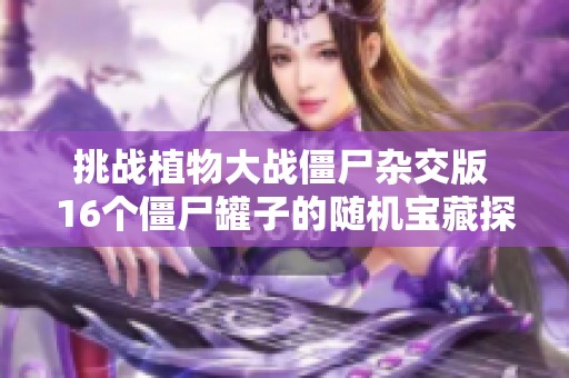 挑战植物大战僵尸杂交版 16个僵尸罐子的随机宝藏探秘之旅