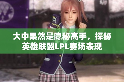 大中果然是隐秘高手，探秘英雄联盟LPL赛场表现