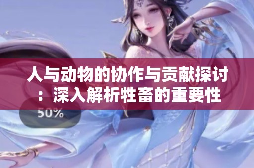 人与动物的协作与贡献探讨：深入解析牲畜的重要性