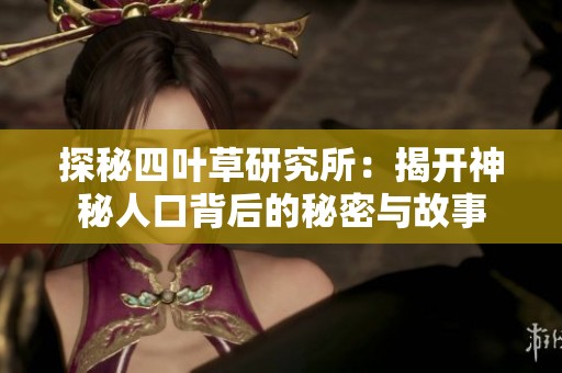 探秘四叶草研究所：揭开神秘人口背后的秘密与故事