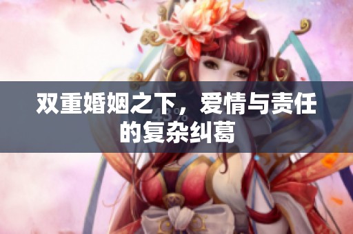 双重婚姻之下，爱情与责任的复杂纠葛